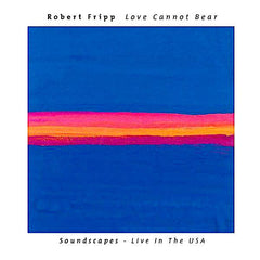 Robert Fripp | Love Cannot Bear: Soundscapes - Live in the USA | Album