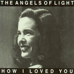 The Angels of Light | How I Loved You | Album